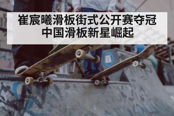 崔宸曦滑板街式公开赛夺冠 中国滑板新星崛起