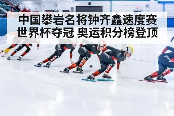中国攀岩名将钟齐鑫速度赛世界杯夺冠 奥运积分榜登顶