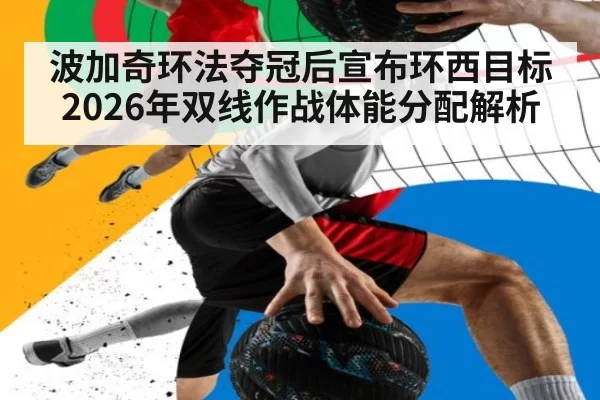 波加奇环法夺冠后宣布环西目标2026年双线作战体能分配解析