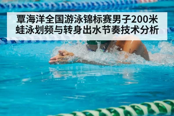 覃海洋全国游泳锦标赛男子200米蛙泳划频与转身出水节奏技术分析