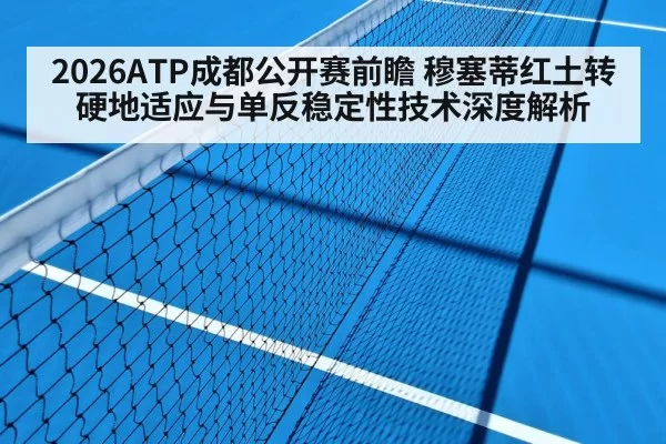 2026ATP成都公开赛前瞻 穆塞蒂红土转硬地适应与单反稳定性技术深度解析